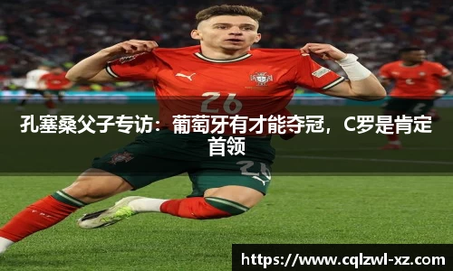 孔塞桑父子专访：葡萄牙有才能夺冠，C罗是肯定首领