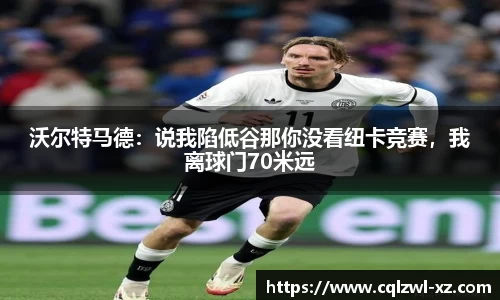 沃尔特马德：说我陷低谷那你没看纽卡竞赛，我离球门70米远